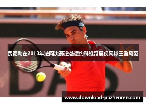 费德勒在2013年法网决赛逆袭德约科维奇展现网球王者风范