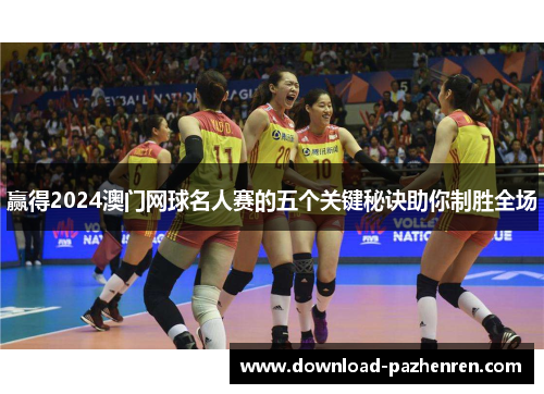 赢得2024澳门网球名人赛的五个关键秘诀助你制胜全场