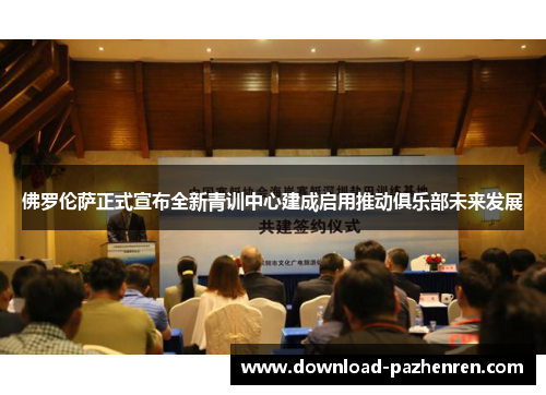 佛罗伦萨正式宣布全新青训中心建成启用推动俱乐部未来发展 佛罗伦萨正式宣布全新青训中心建成启用推动俱乐部未来发展