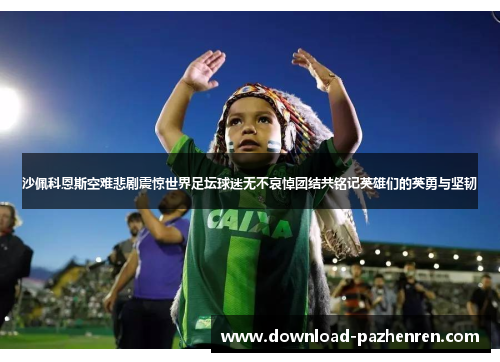 沙佩科恩斯空难悲剧震惊世界足坛球迷无不哀悼团结共铭记英雄们的英勇与坚韧 沙佩科恩斯空难悲剧震惊世界足坛球迷无不哀悼团结共铭记英雄们的英勇与坚韧