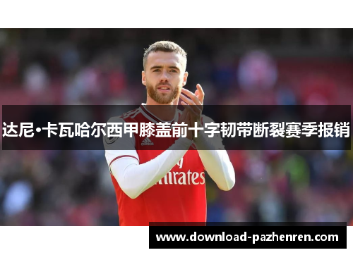达尼·卡瓦哈尔西甲膝盖前十字韧带断裂赛季报销