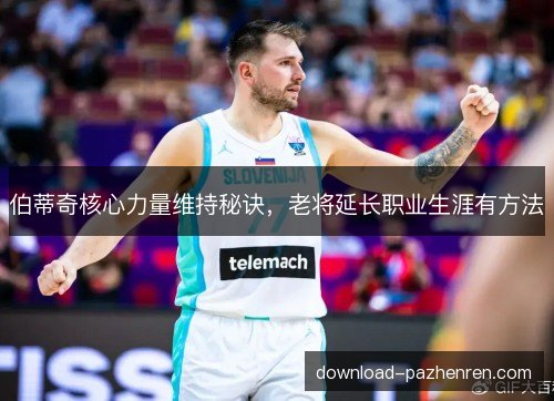 伯蒂奇核心力量维持秘诀，老将延长职业生涯有方法